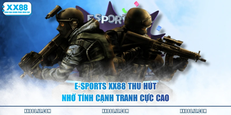 E-sports XX88 thu hút nhờ tính cạnh tranh cực cao
